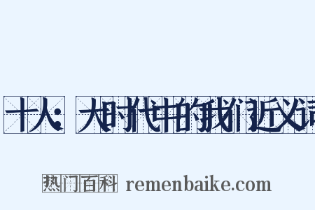 十人：大时代中的我们近义词是什么意思的图片